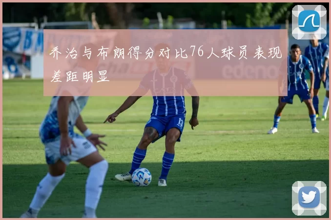 乔治与布朗得分对比76人球员表现差距明显