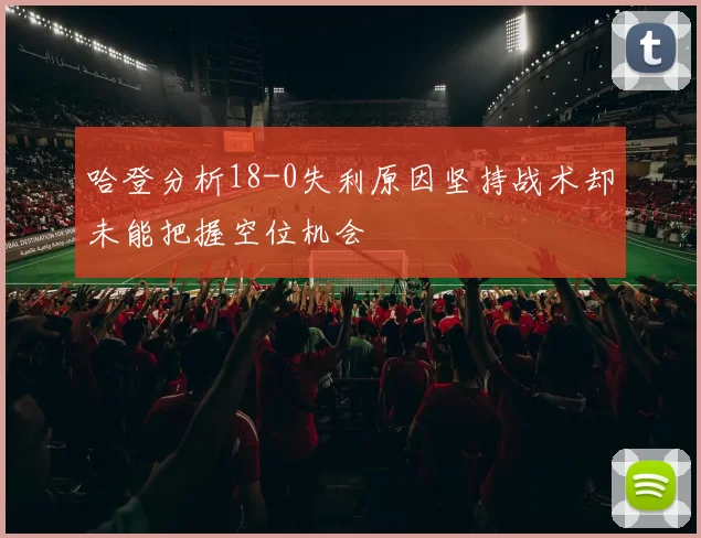 哈登分析18-0失利原因坚持战术却未能把握空位机会