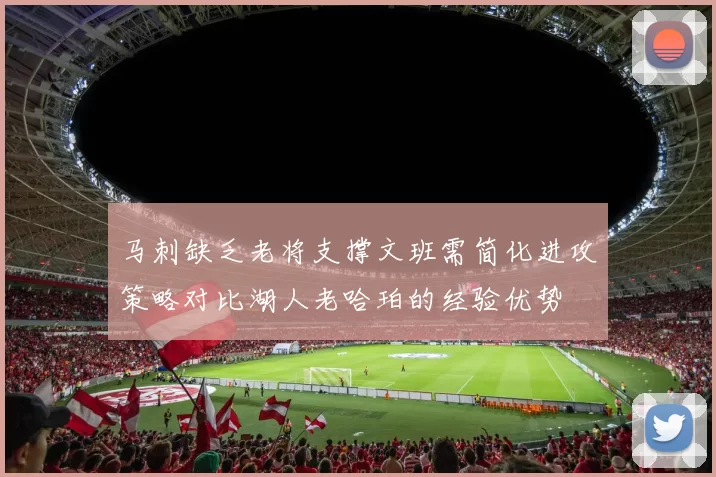 马刺缺乏老将支撑文班需简化进攻策略对比湖人老哈珀的经验优势