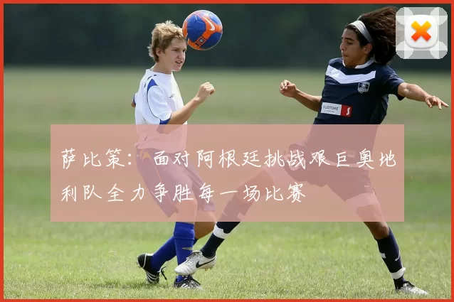 萨比策：面对阿根廷挑战艰巨奥地利队全力争胜每一场比赛