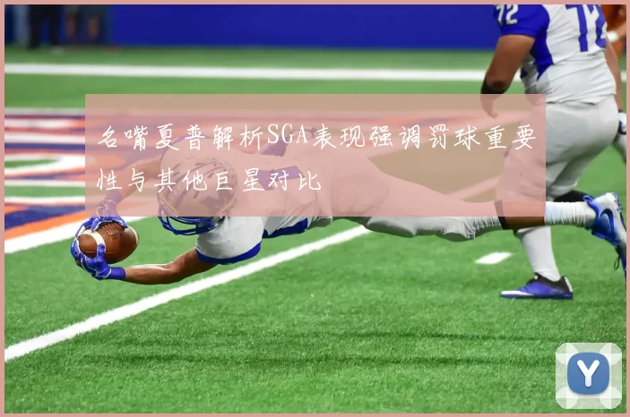 名嘴夏普解析SGA表现强调罚球重要性与其他巨星对比