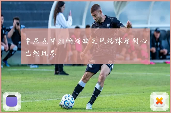 鲁尼点评利物浦缺乏风格球迷耐心已然耗尽