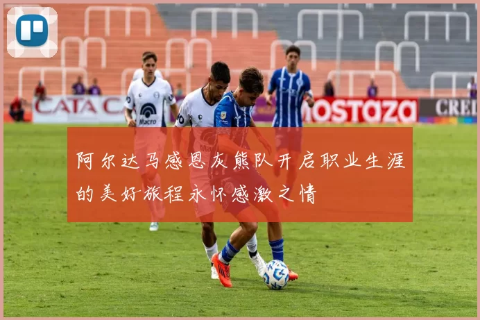 阿尔达马感恩灰熊队开启职业生涯的美好旅程永怀感激之情